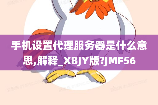 手机设置代理服务器是什么意思,解释_XBJY版?JMF56