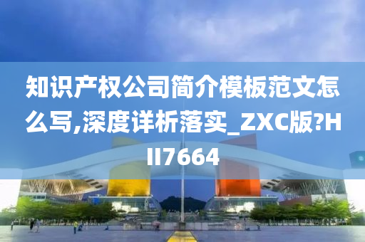 知识产权公司简介模板范文怎么写,深度详析落实_ZXC版?HII7664