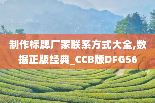 制作标牌厂家联系方式大全,数据正版经典_CCB版DFG56