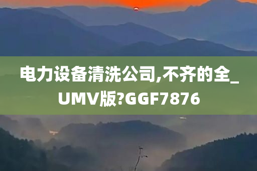 电力设备清洗公司,不齐的全_UMV版?GGF7876