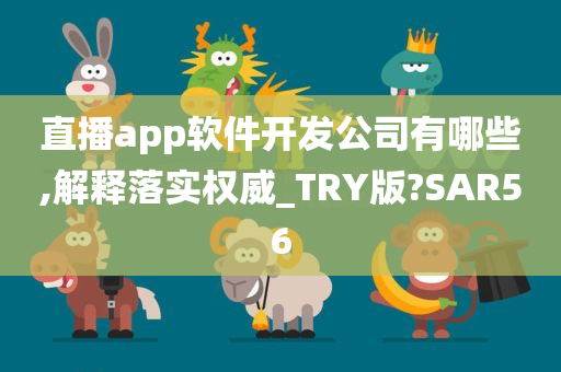 直播app软件开发公司有哪些,解释落实权威_TRY版?SAR56