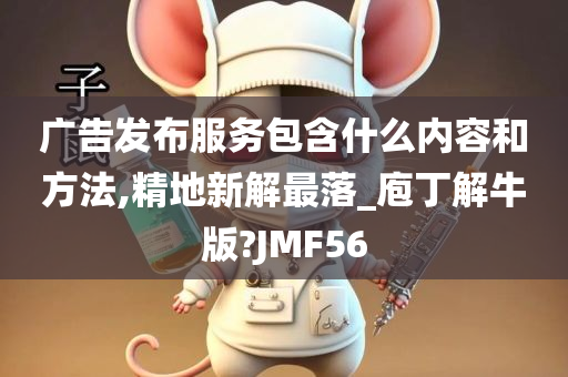 广告发布服务包含什么内容和方法,精地新解最落_庖丁解牛版?JMF56