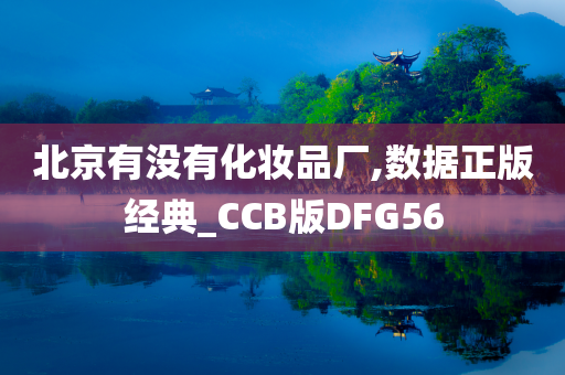 北京有没有化妆品厂,数据正版经典_CCB版DFG56