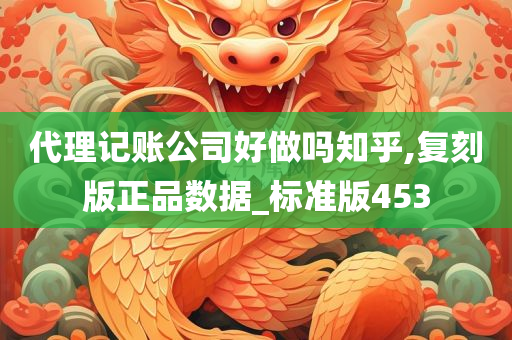 代理记账公司好做吗知乎,复刻版正品数据_标准版453