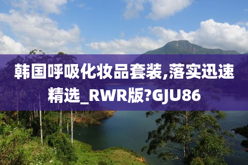 韩国呼吸化妆品套装,落实迅速精选_RWR版?GJU86