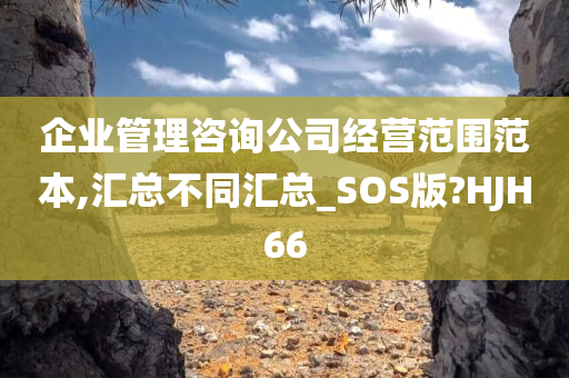 企业管理咨询公司经营范围范本,汇总不同汇总_SOS版?HJH66