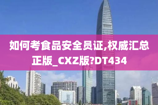 如何考食品安全员证,权威汇总正版_CXZ版?DT434