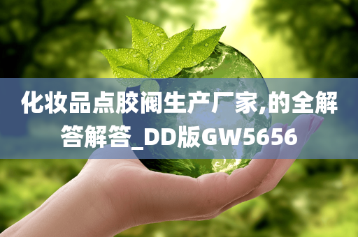 化妆品点胶阀生产厂家,的全解答解答_DD版GW5656