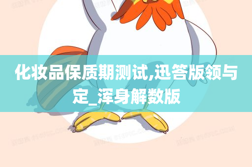 化妆品保质期测试,迅答版领与定_浑身解数版