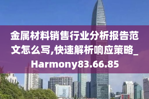 金属材料销售行业分析报告范文怎么写,快速解析响应策略_Harmony83.66.85