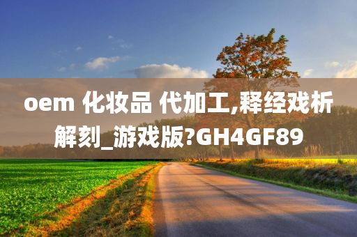 oem 化妆品 代加工,释经戏析解刻_游戏版?GH4GF89