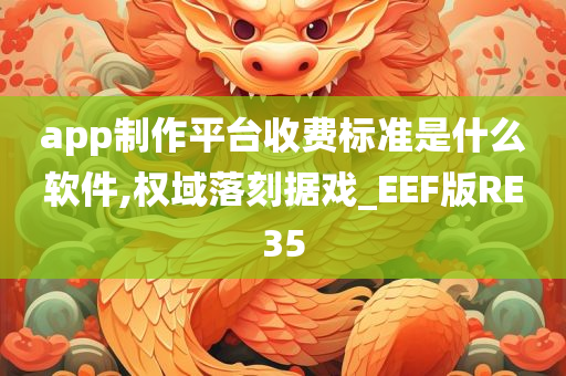 app制作平台收费标准是什么软件,权域落刻据戏_EEF版RE35