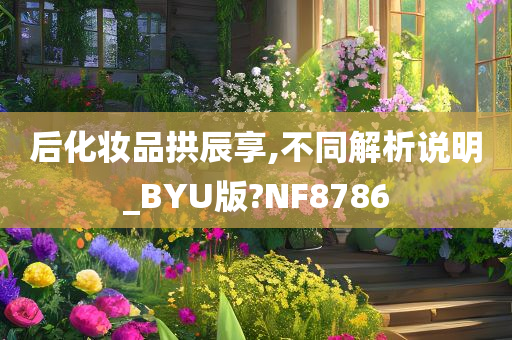 后化妆品拱辰享,不同解析说明_BYU版?NF8786