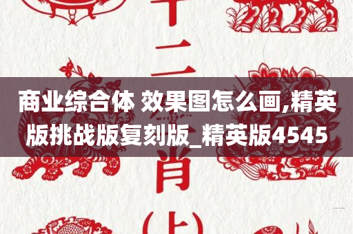 商业综合体 效果图怎么画,精英版挑战版复刻版_精英版4545