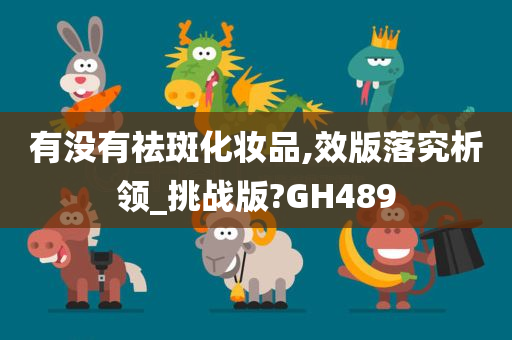 有没有祛斑化妆品,效版落究析领_挑战版?GH489