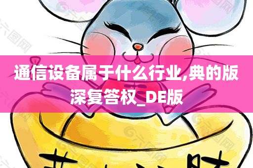 通信设备属于什么行业,典的版深复答权_DE版