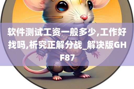 软件测试工资一般多少,工作好找吗,析究正解分战_解决版GHF87