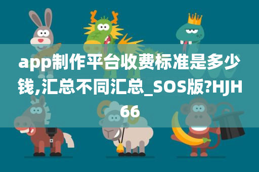 app制作平台收费标准是多少钱,汇总不同汇总_SOS版?HJH66