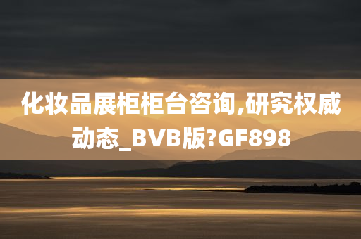 化妆品展柜柜台咨询,研究权威动态_BVB版?GF898