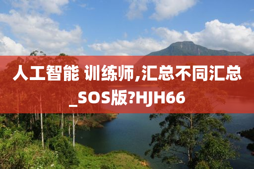 人工智能 训练师,汇总不同汇总_SOS版?HJH66