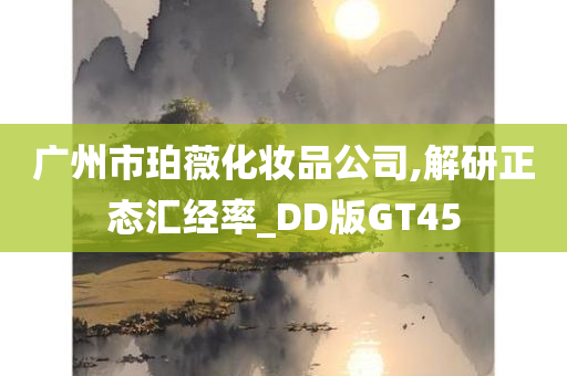 广州市珀薇化妆品公司,解研正态汇经率_DD版GT45