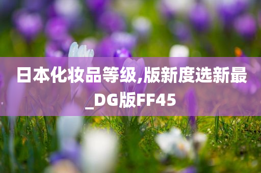 日本化妆品等级,版新度选新最_DG版FF45