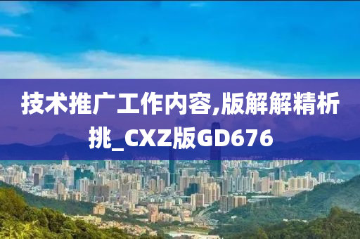 技术推广工作内容,版解解精析挑_CXZ版GD676