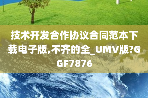 技术开发合作协议合同范本下载电子版,不齐的全_UMV版?GGF7876