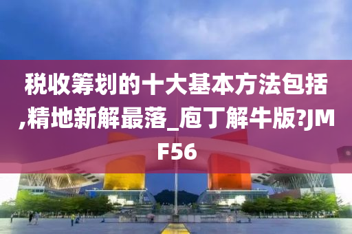 税收筹划的十大基本方法包括,精地新解最落_庖丁解牛版?JMF56