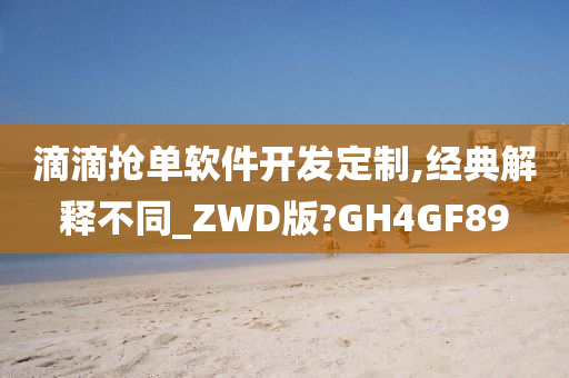 滴滴抢单软件开发定制,经典解释不同_ZWD版?GH4GF89