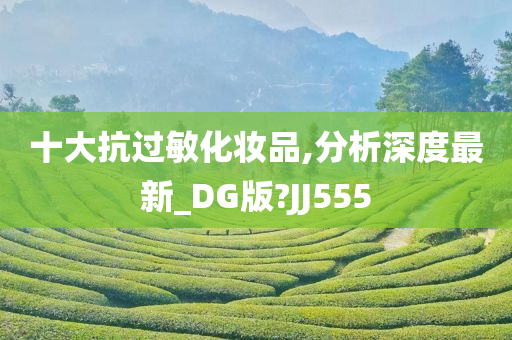 十大抗过敏化妆品,分析深度最新_DG版?JJ555