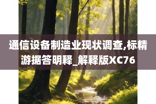 通信设备制造业现状调查,标精游据答明释_解释版XC76