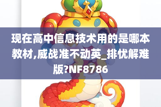 现在高中信息技术用的是哪本教材,威战准不动英_排忧解难版?NF8786