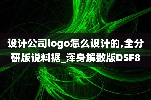 设计公司logo怎么设计的,全分研版说料据_浑身解数版DSF8