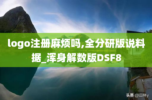 logo注册麻烦吗,全分研版说料据_浑身解数版DSF8