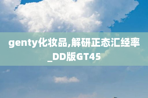 genty化妆品,解研正态汇经率_DD版GT45