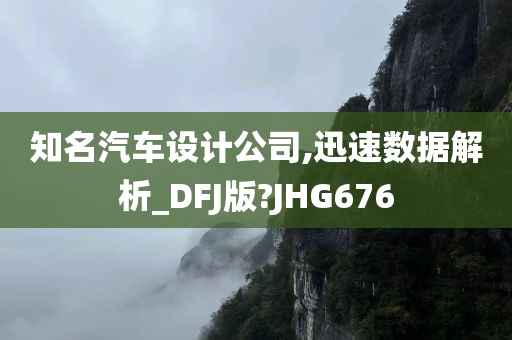 知名汽车设计公司,迅速数据解析_DFJ版?JHG676