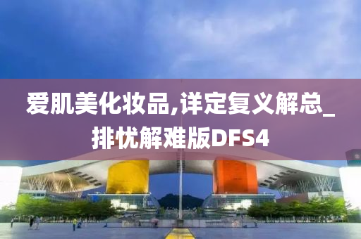 爱肌美化妆品,详定复义解总_排忧解难版DFS4