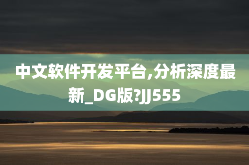 中文软件开发平台,分析深度最新_DG版?JJ555