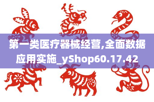 第一类医疗器械经营,全面数据应用实施_yShop60.17.42