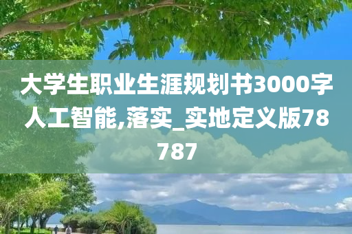 大学生职业生涯规划书3000字人工智能,落实_实地定义版78787