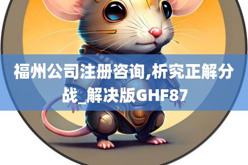 福州公司注册咨询,析究正解分战_解决版GHF87