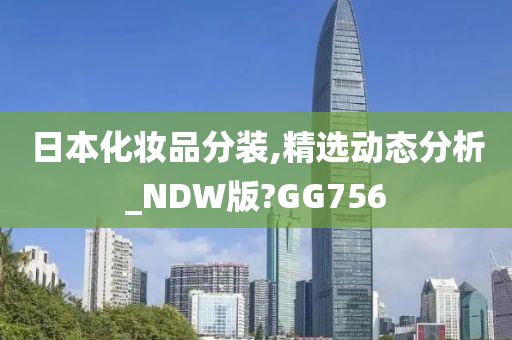 日本化妆品分装,精选动态分析_NDW版?GG756