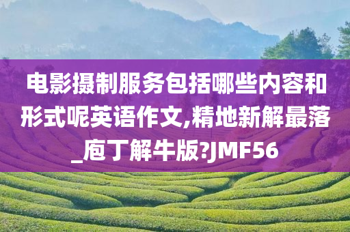 电影摄制服务包括哪些内容和形式呢英语作文,精地新解最落_庖丁解牛版?JMF56