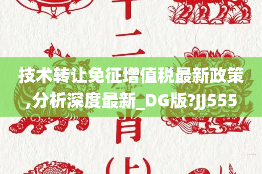 技术转让免征增值税最新政策,分析深度最新_DG版?JJ555