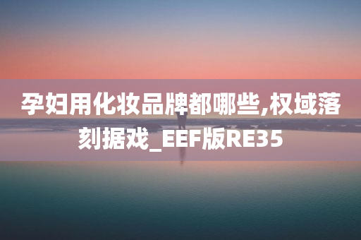 孕妇用化妆品牌都哪些,权域落刻据戏_EEF版RE35