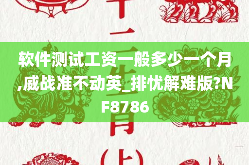 软件测试工资一般多少一个月,威战准不动英_排忧解难版?NF8786