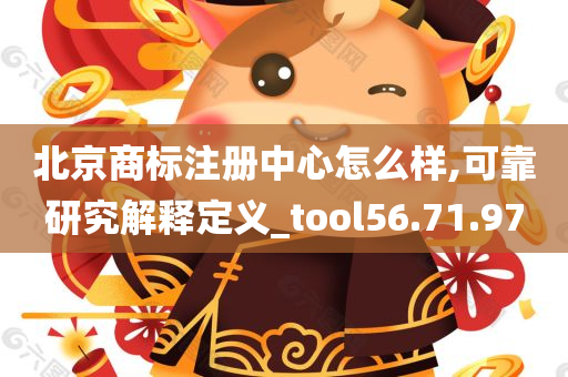 北京商标注册中心怎么样,可靠研究解释定义_tool56.71.97