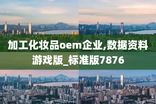 加工化妆品oem企业,数据资料游戏版_标准版7876