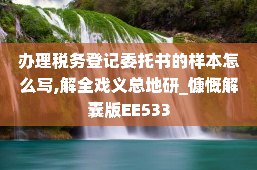 办理税务登记委托书的样本怎么写,解全戏义总地研_慷慨解囊版EE533